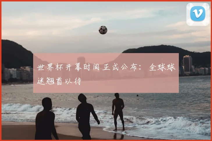 世界杯开幕时间正式公布：全球球迷翘首以待