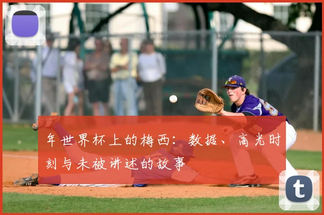 年世界杯上的梅西：数据、高光时刻与未被讲述的故事