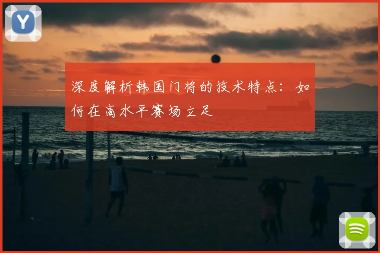 深度解析韩国门将的技术特点：如何在高水平赛场立足