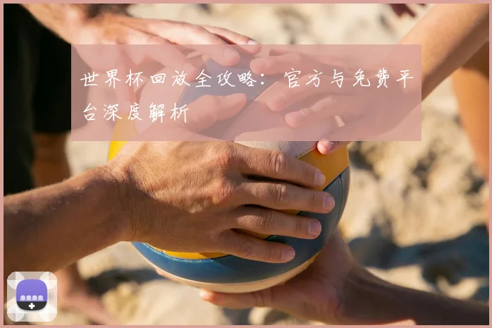 世界杯回放全攻略:官方与免费平台深度解析