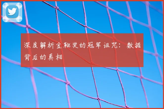 深度解析金靴奖的冠军诅咒：数据背后的真相