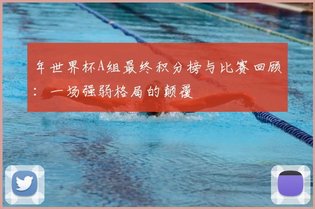 年世界杯A组最终积分榜与比赛回顾：一场强弱格局的颠覆