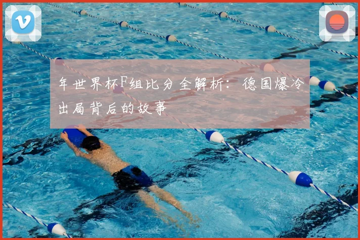 年世界杯F组比分全解析：德国爆冷出局背后的故事