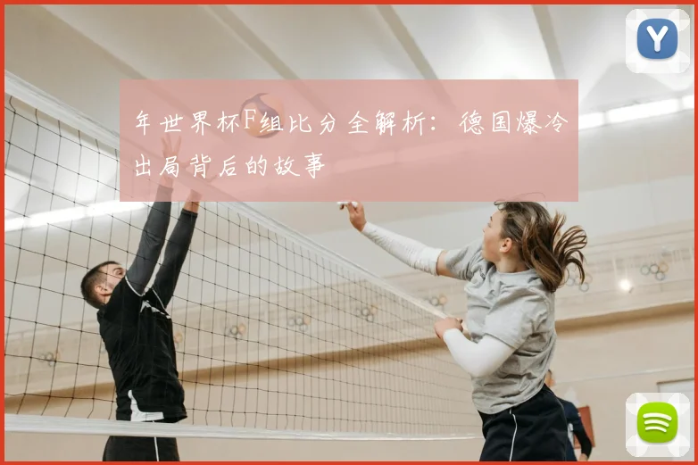 年世界杯F组比分全解析：德国爆冷出局背后的故事