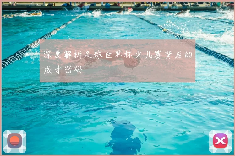 深度解析足球世界杯少儿赛背后的成才密码