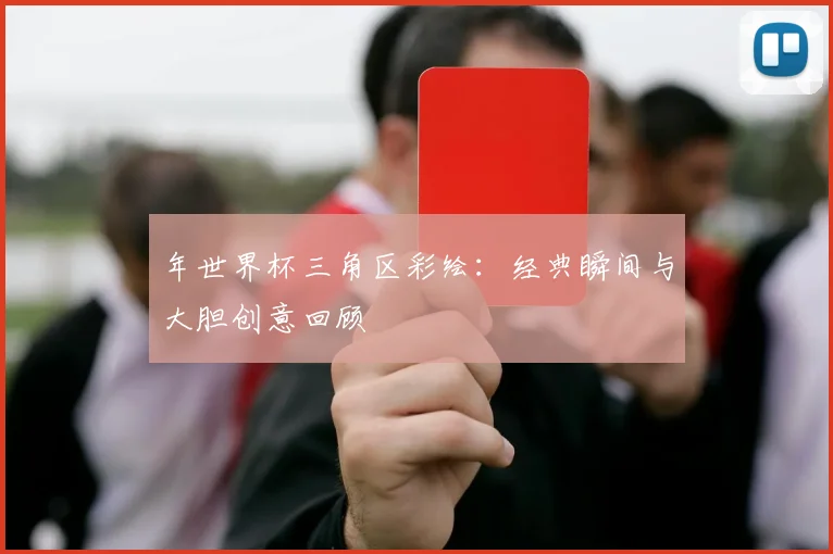 年世界杯三角区彩绘：经典瞬间与大胆创意回顾