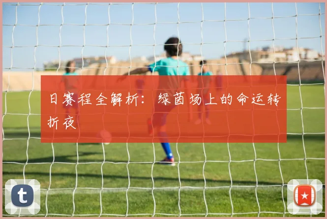 日赛程全解析:绿茵场上的命运转折夜