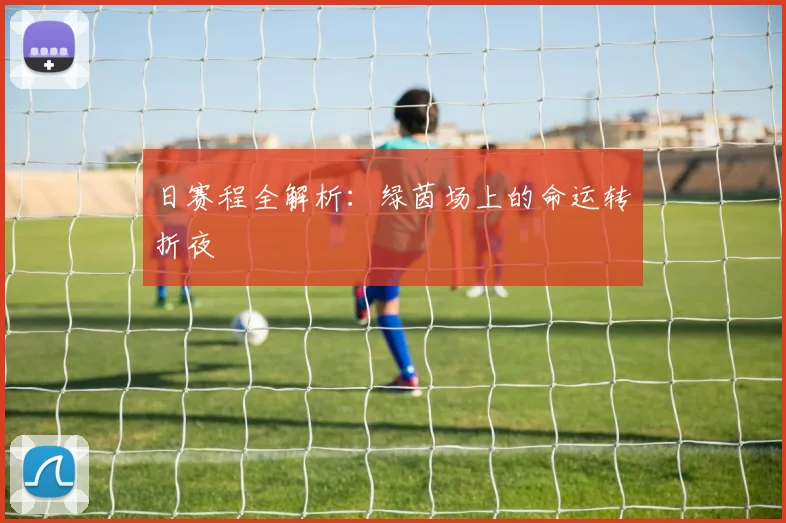 日赛程全解析:绿茵场上的命运转折夜