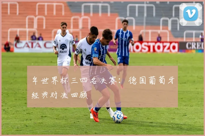 年世界杯三四名决赛：德国葡萄牙经典对决回顾